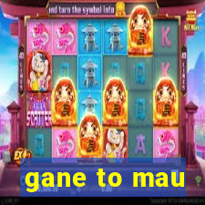 gane to mau