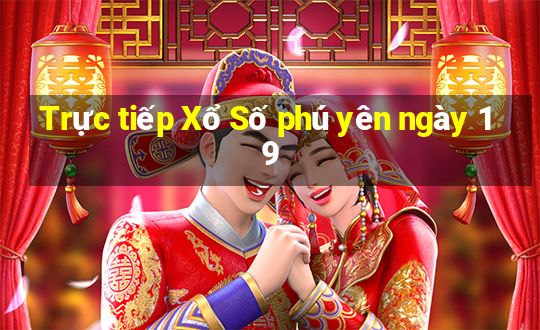 Trực tiếp Xổ Số phú yên ngày 19