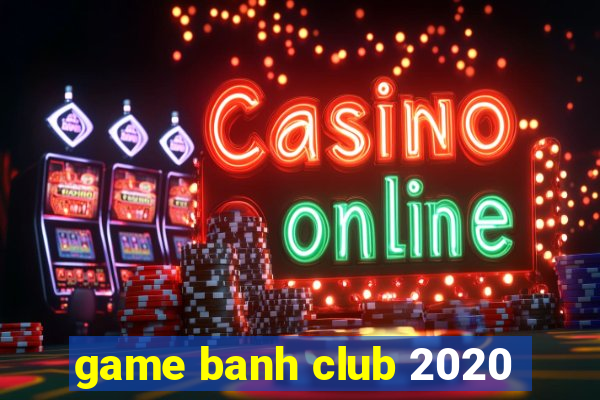 game banh club 2020