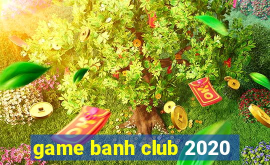 game banh club 2020