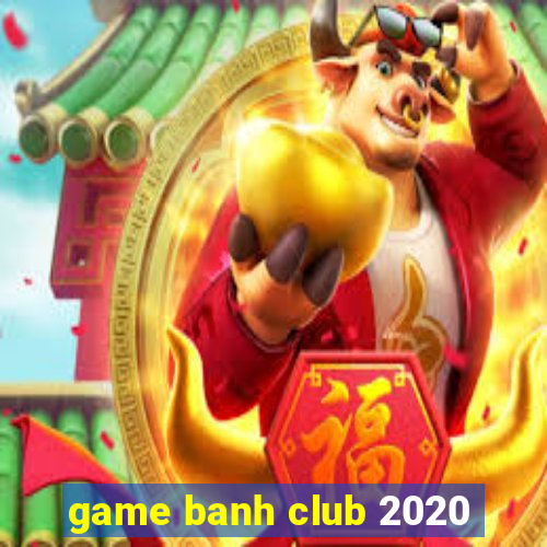 game banh club 2020