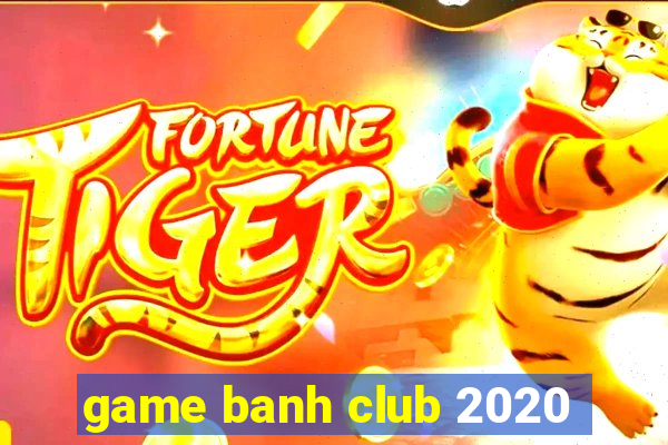 game banh club 2020