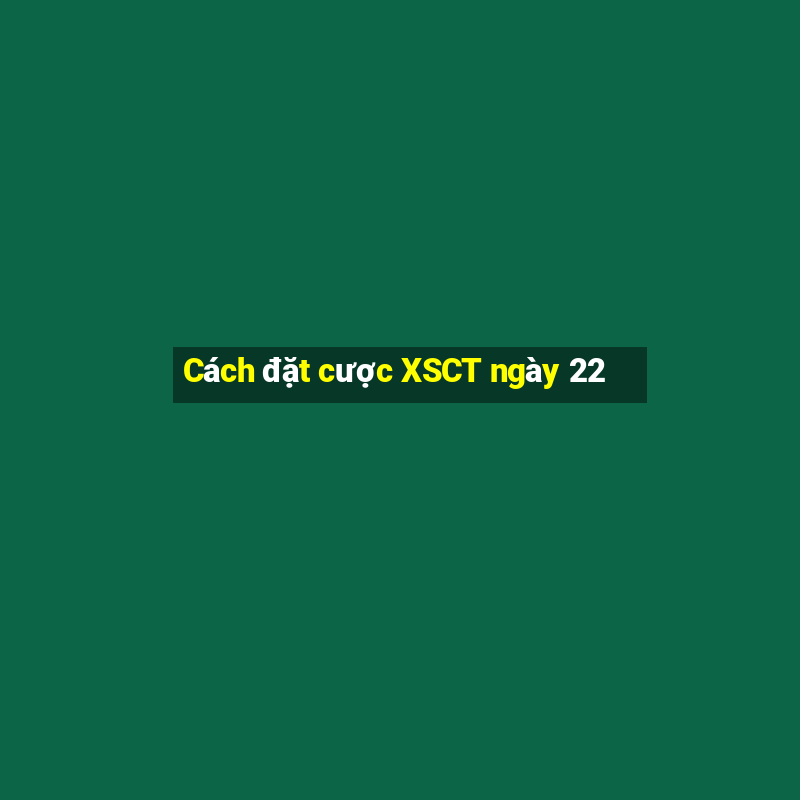 Cách đặt cược XSCT ngày 22