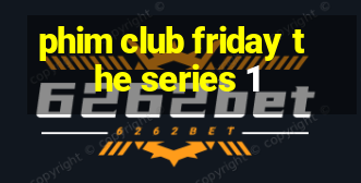 phim club friday the series 1