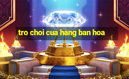 tro choi cua hang ban hoa