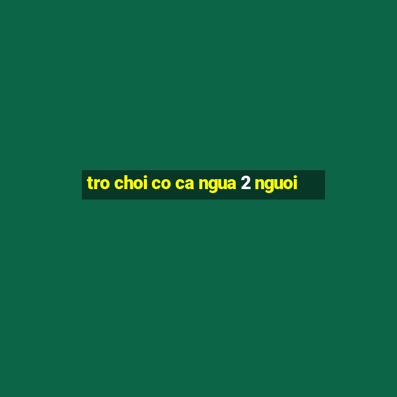 tro choi co ca ngua 2 nguoi