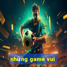 những game vui