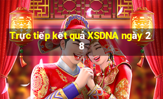 Trực tiếp kết quả XSDNA ngày 28