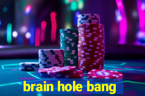 brain hole bang