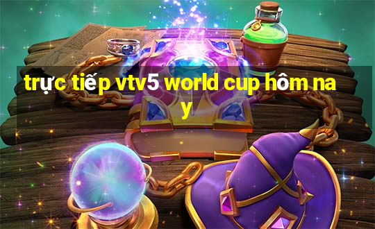 trực tiếp vtv5 world cup hôm nay