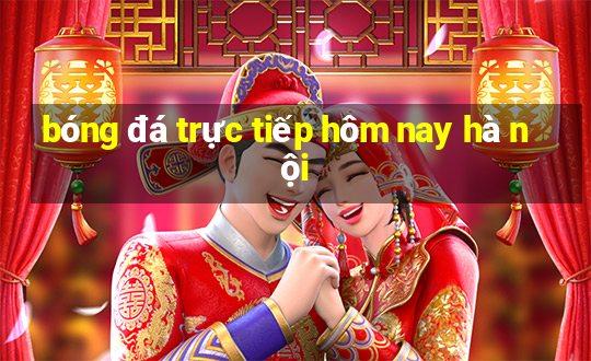 bóng đá trực tiếp hôm nay hà nội