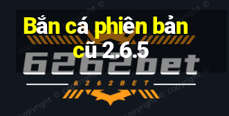 Bắn cá phiên bản cũ 2.6.5