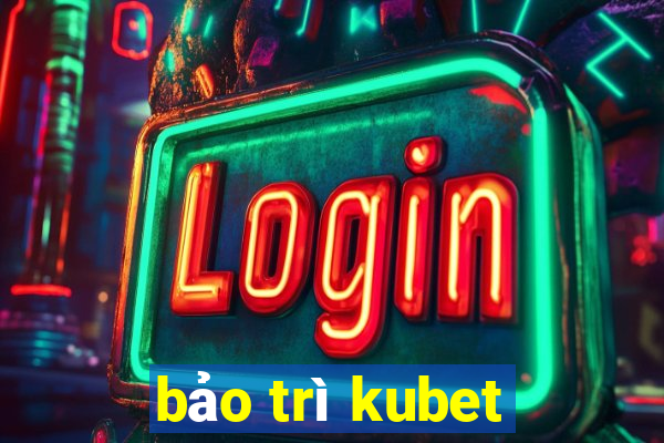 bảo trì kubet