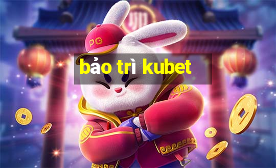 bảo trì kubet