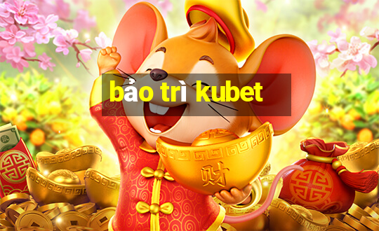 bảo trì kubet