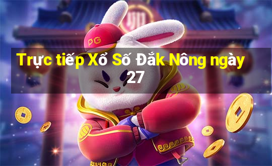 Trực tiếp Xổ Số Đắk Nông ngày 27