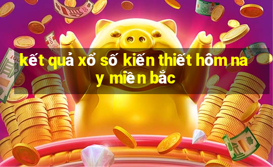 kết quả xổ số kiến thiết hôm nay miền bắc