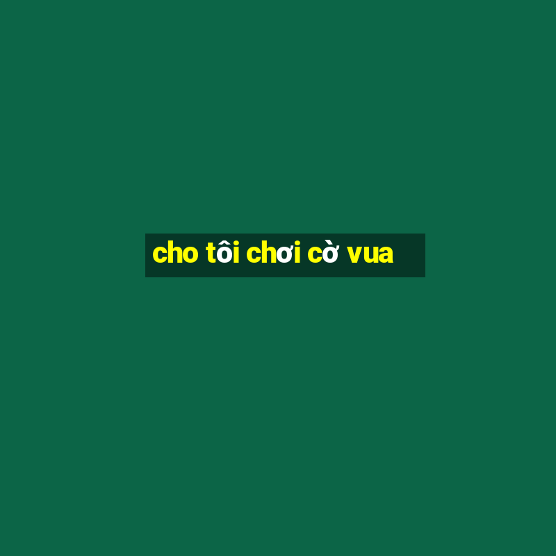 cho tôi chơi cờ vua