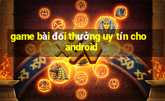 game bài đổi thưởng uy tín cho android