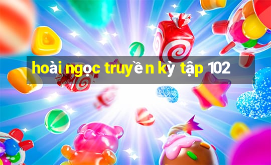 hoài ngọc truyền kỳ tập 102