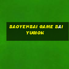 Baoyenbai Game Bài Yugioh