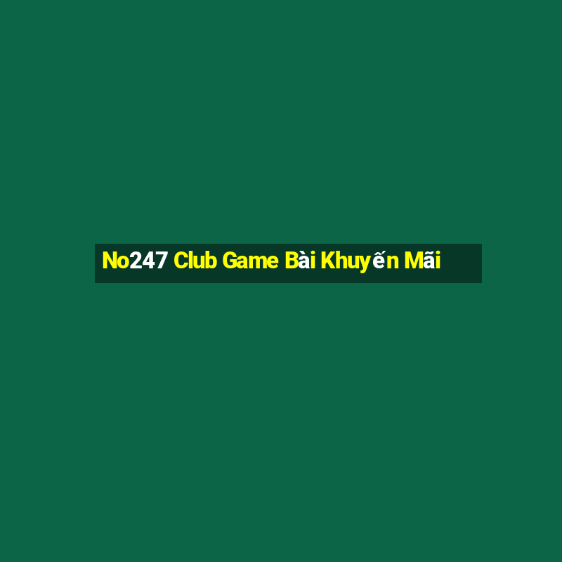 No247 Club Game Bài Khuyến Mãi