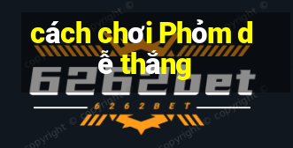 cách chơi Phỏm dễ thắng