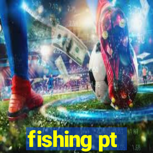 fishing pt