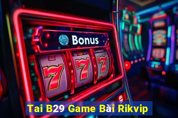 Tai B29 Game Bài Rikvip