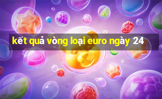 kết quả vòng loại euro ngày 24