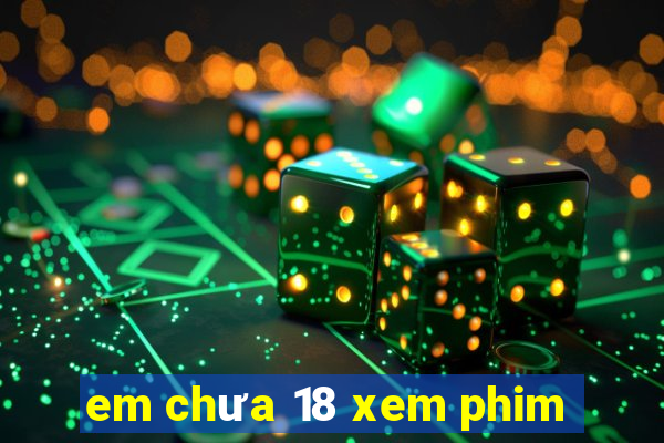 em chưa 18 xem phim