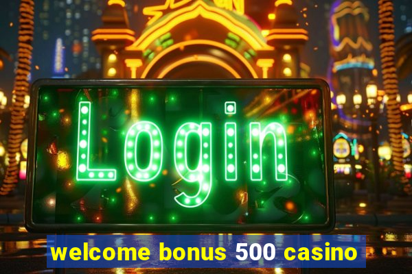 welcome bonus 500 casino