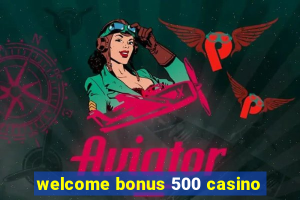 welcome bonus 500 casino