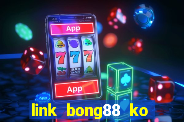 link bong88 ko bị chặn