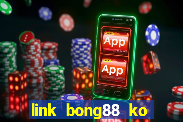 link bong88 ko bị chặn