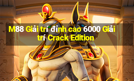 M88 Giải trí đỉnh cao 6000 Giải trí Crack Edition