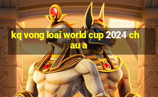 kq vong loai world cup 2024 chau a