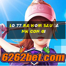 lô 77 ra hôm sau đánh con gì