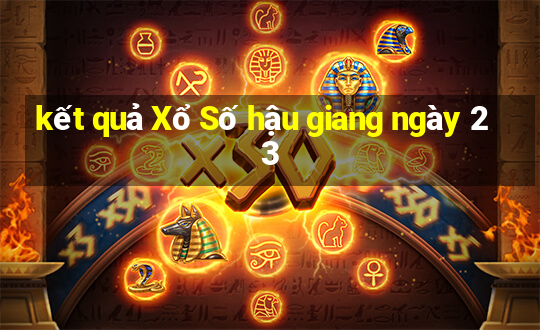 kết quả Xổ Số hậu giang ngày 23