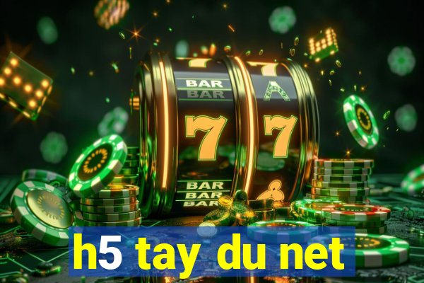 h5 tay du net