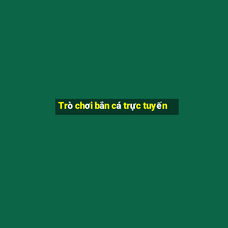 Trò chơi bắn cá trực tuyến