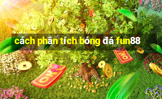 cách phân tích bóng đá fun88