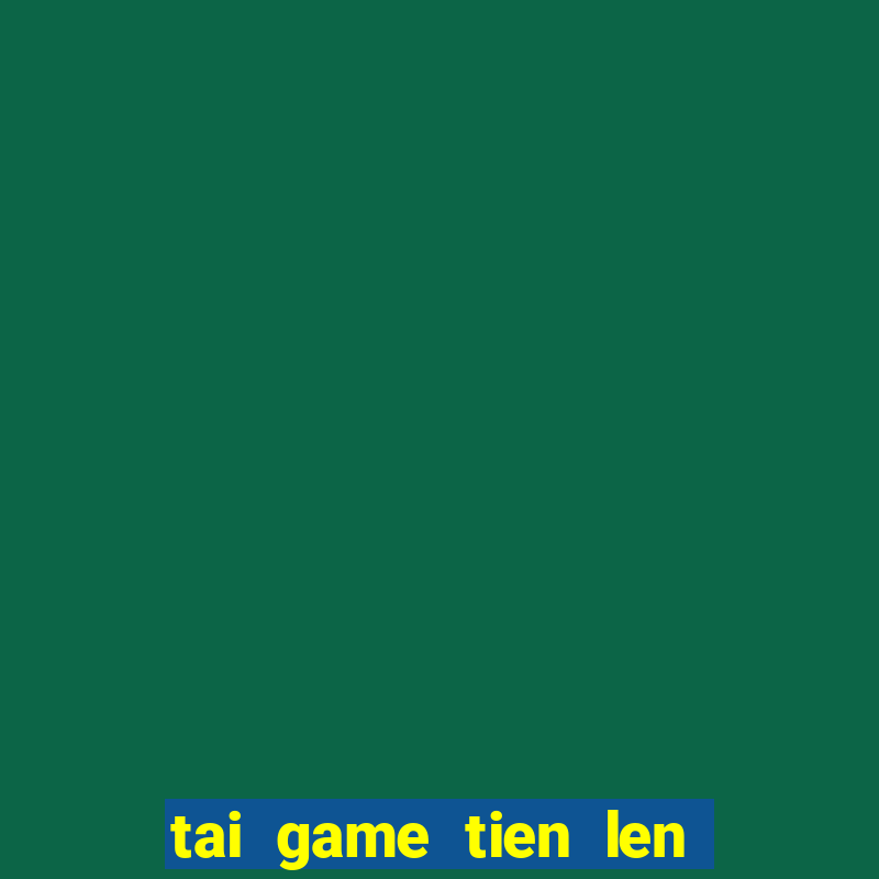 tai game tien len ve may tinh