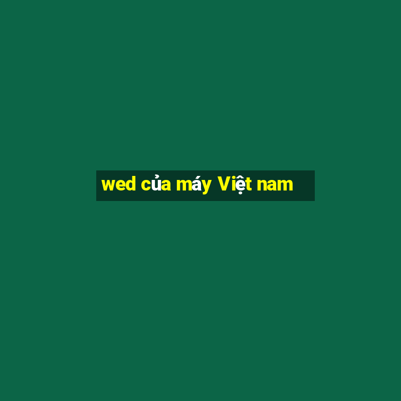 wed của máy Việt nam