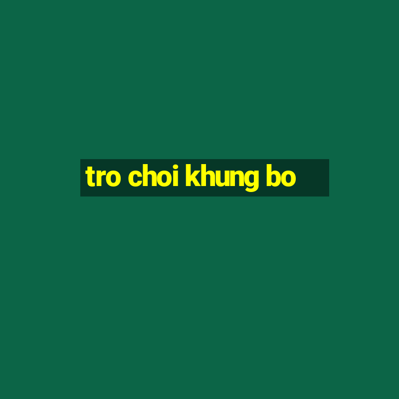 tro choi khung bo