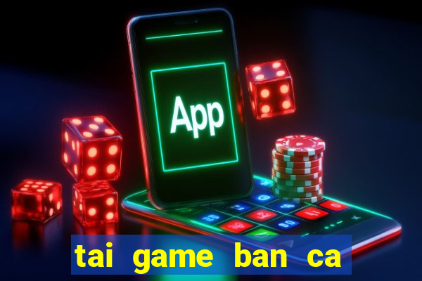 tai game ban ca an xu ve may tinh