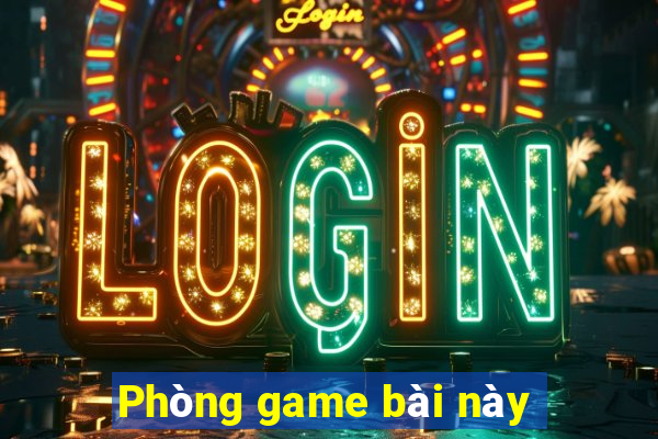 Phòng game bài này