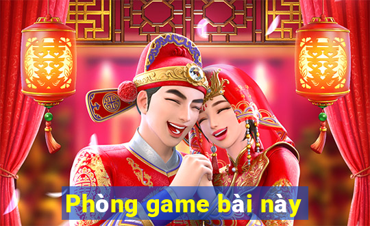 Phòng game bài này