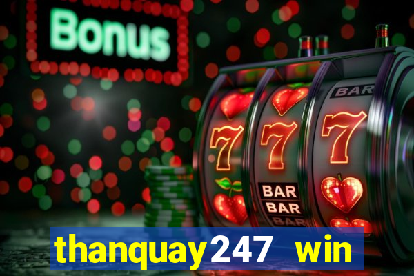 thanquay247 win thần quay 247