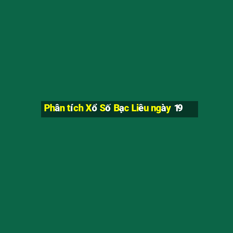 Phân tích Xổ Số Bạc Liêu ngày 19